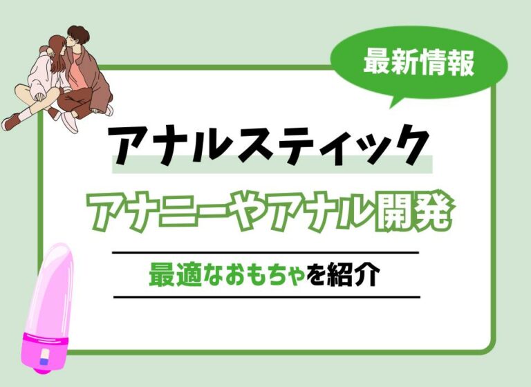 アナルスティックおすすめ9選！アナニーやアナル開発に最適なおもちゃを紹介
