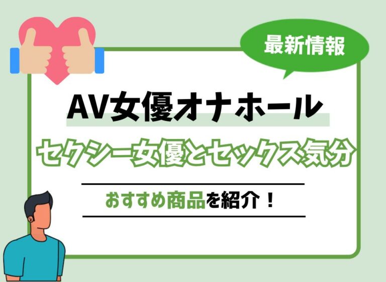 【2026年最新版】AV女優オナホールおすすめ10選！好きなセクシー女優とセックス気分になれる商品は？