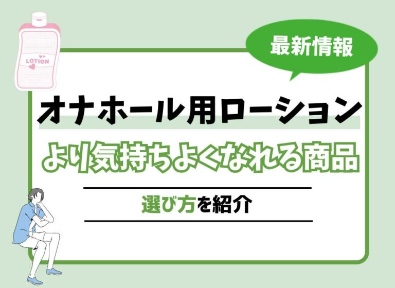 【2026年最新版】オナホール用ローションおすすめ10選！より気持ちよくなれる商品や選び方を紹介