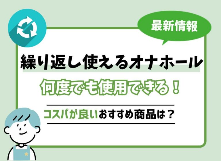 【2026年最新版】繰り返し使えるオナホールおすすめ10選！何度でも使用できてコスパが良い商品は？