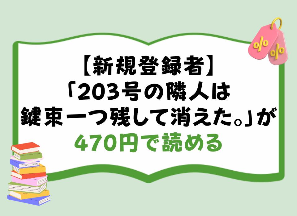 【新規登録者】「203号の隣人は鍵束一つ残して消えた。」が470円で読める