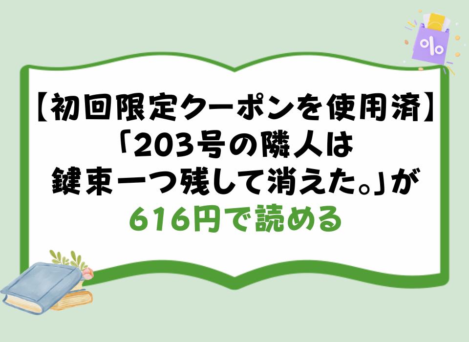 【初回限定クーポンを使用済】「203号の隣人は鍵束一つ残して消えた。」が616円で読める