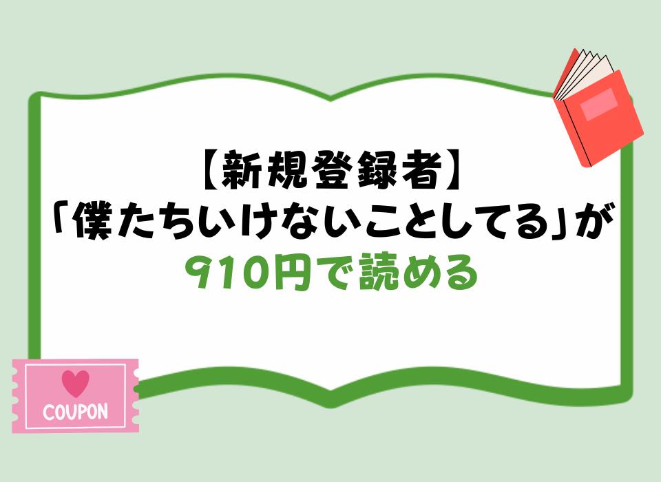 【新規登録者】「僕たちいけないことしてる」が910円で読める