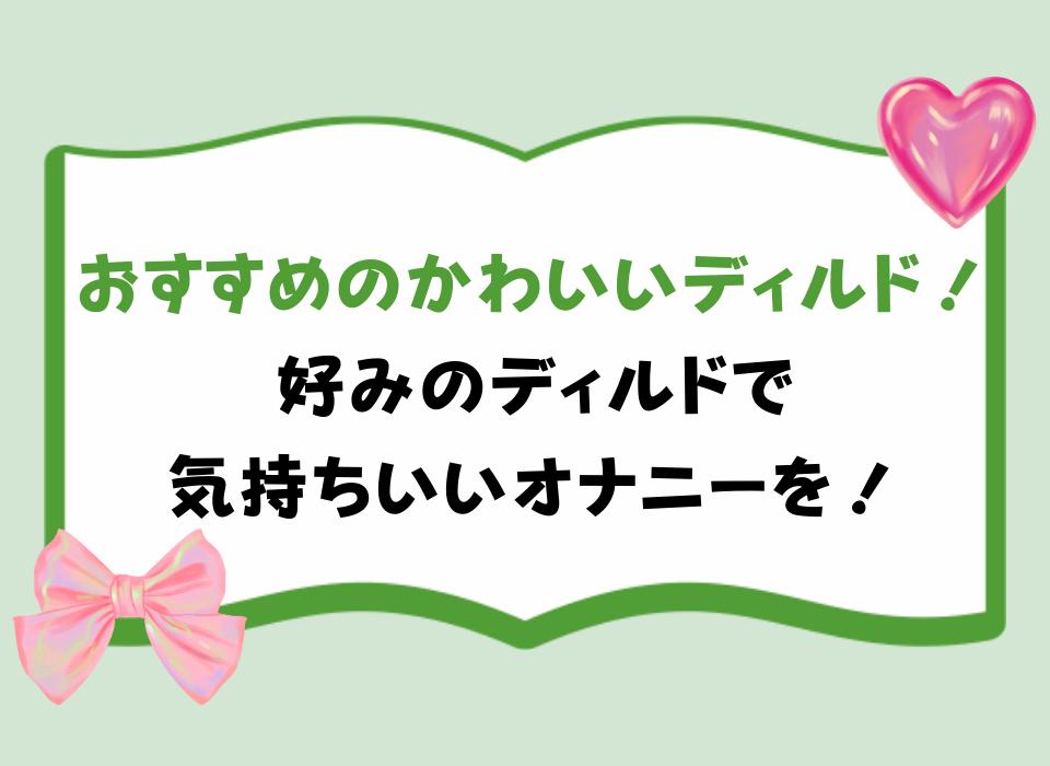 おすすめのかわいいディルド！好みのディルドで気持ちいいオナニーを！