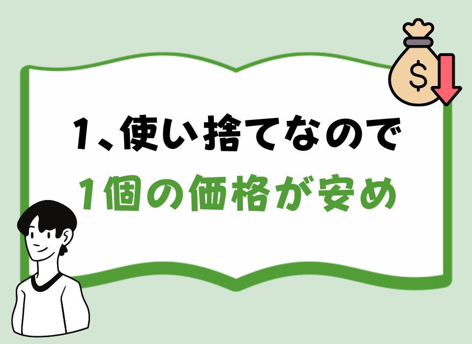 1、使い捨てなので1個の価格が安め