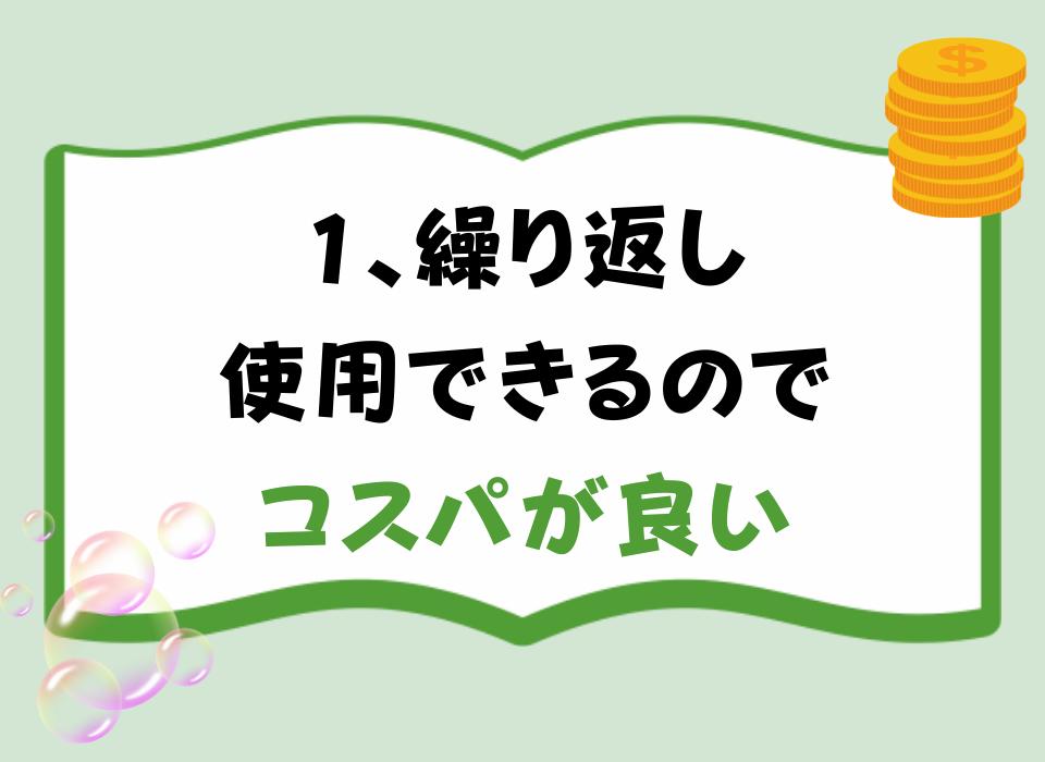 1、繰り返し使用できるのでコスパが良い