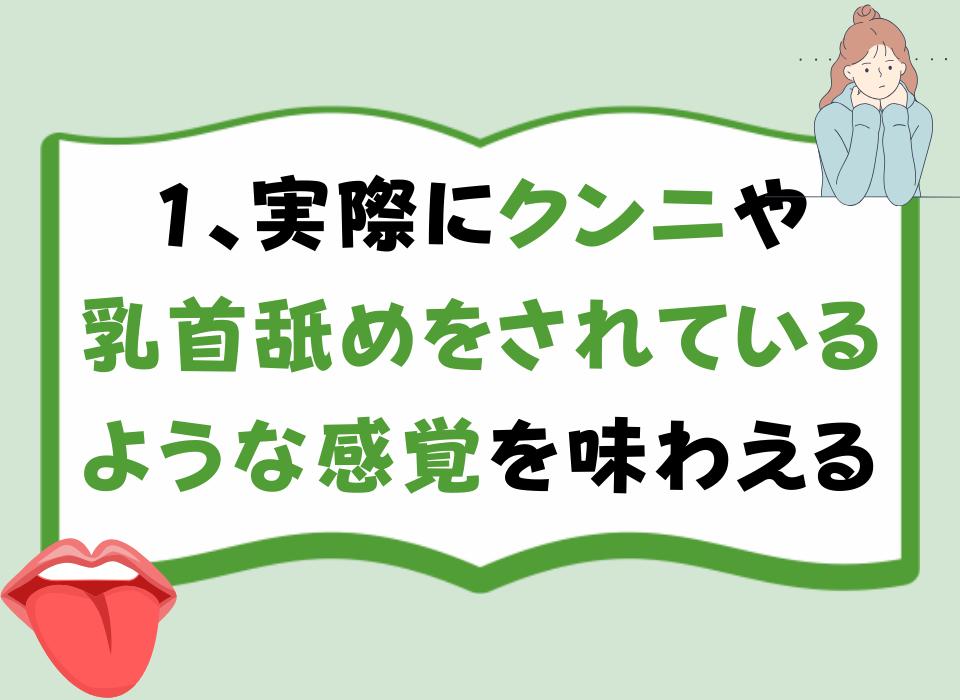 1、実際にクンニや乳首舐めをされているような感覚を味わえる