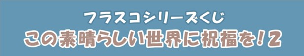 ｢JIN+　フラスコシリーズ「この素晴らしい世界に祝福を！2」くじ｣のパッケージ画像